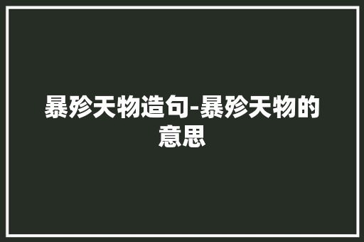 暴殄天物造句-暴殄天物的意思
