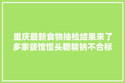 重庆最新食物抽检结果来了多家餐馆馒头糖精钠不合标准