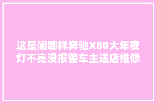 这是闹哪样奔驰X80大年夜灯不亮没报警车主送店维修