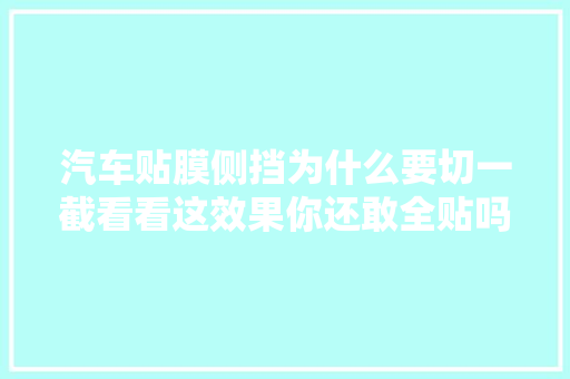 汽车贴膜侧挡为什么要切一截看看这效果你还敢全贴吗