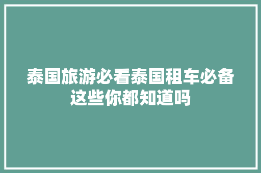泰国旅游必看泰国租车必备这些你都知道吗