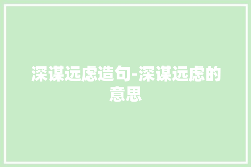 深谋远虑造句-深谋远虑的意思