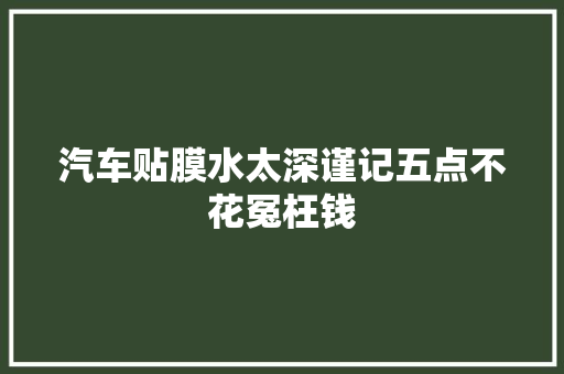 汽车贴膜水太深谨记五点不花冤枉钱