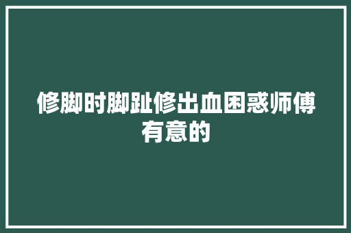 修脚时脚趾修出血困惑师傅有意的