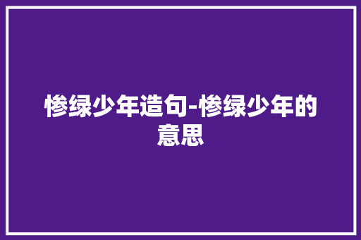 惨绿少年造句-惨绿少年的意思