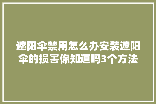 遮阳伞禁用怎么办安装遮阳伞的损害你知道吗3个方法解决