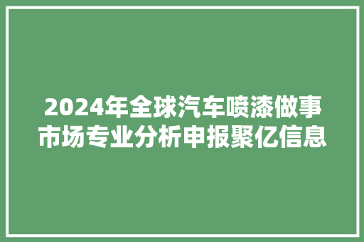 2024年全球汽车喷漆做事市场专业分析申报聚亿信息咨询
