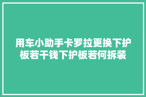 用车小助手卡罗拉更换下护板若干钱下护板若何拆装