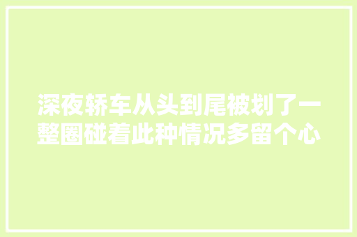深夜轿车从头到尾被划了一整圈碰着此种情况多留个心眼