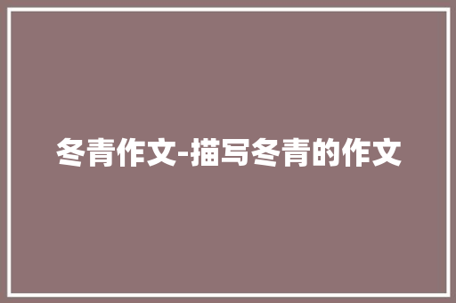 冬青作文-描写冬青的作文 知识百科