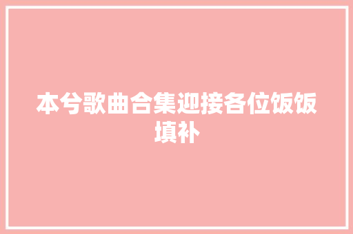 本兮歌曲合集迎接各位饭饭填补