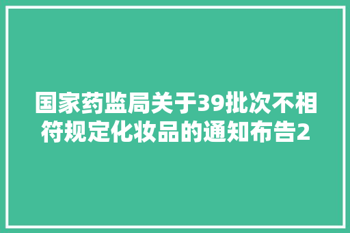 国家药监局关于39批次不相符规定化妆品的通知布告2023年第62号