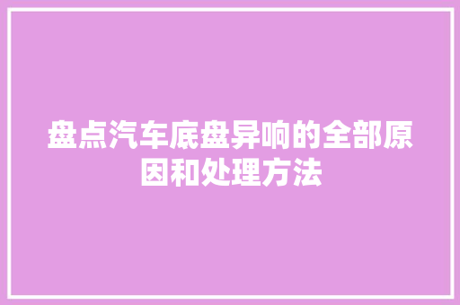 盘点汽车底盘异响的全部原因和处理方法 汽车知识
