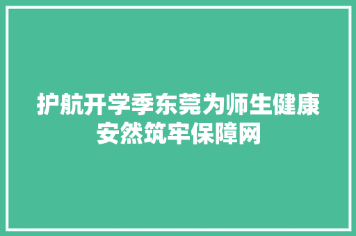 护航开学季东莞为师生健康安然筑牢保障网