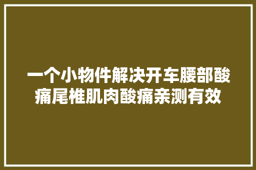 一个小物件解决开车腰部酸痛尾椎肌肉酸痛亲测有效