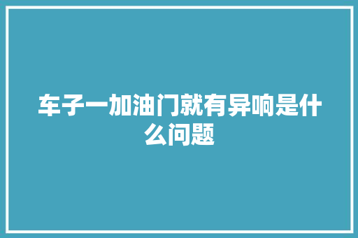车子一加油门就有异响是什么问题
