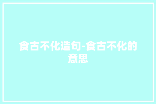 食古不化造句-食古不化的意思