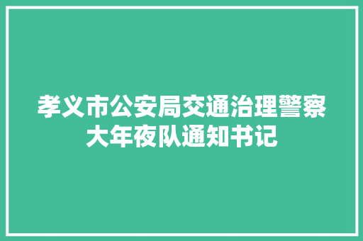孝义市公安局交通治理警察大年夜队通知书记