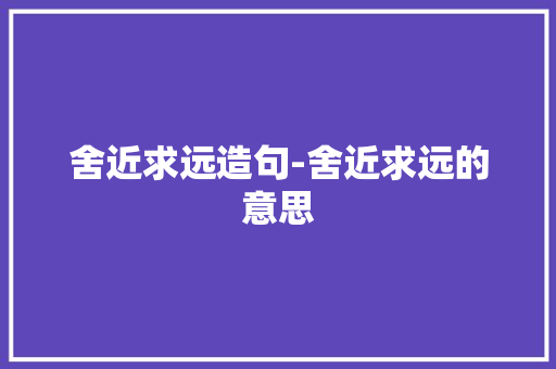 舍近求远造句-舍近求远的意思