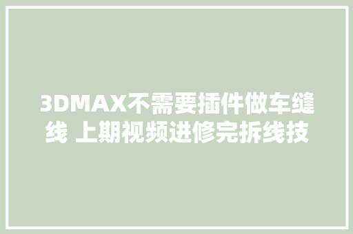 3DMAX不需要插件做车缝线 上期视频进修完拆线技巧 汽车知识