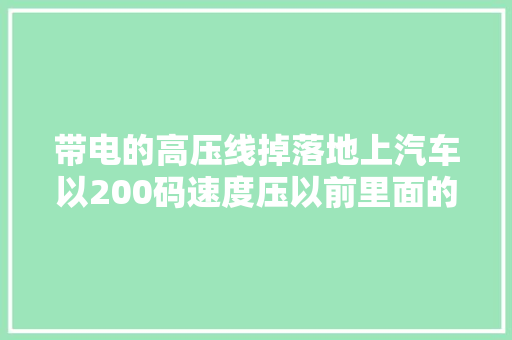带电的高压线掉落地上汽车以200码速度压以前里面的人会触电吗