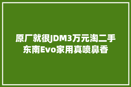 原厂就很JDM3万元淘二手东南Evo家用真喷鼻香