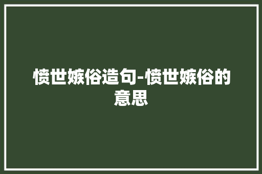 愤世嫉俗造句-愤世嫉俗的意思