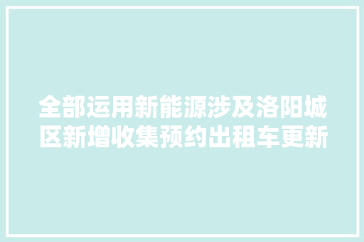 全部运用新能源涉及洛阳城区新增收集预约出租车更新出租车