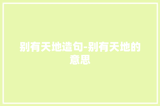 别有天地造句-别有天地的意思
