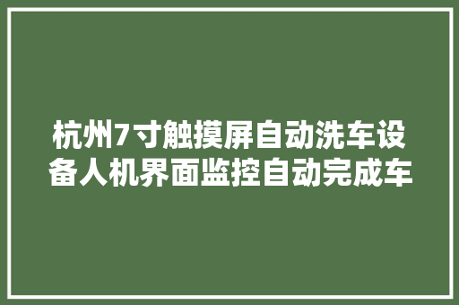 杭州7寸触摸屏自动洗车设备人机界面监控自动完成车辆清洗工作