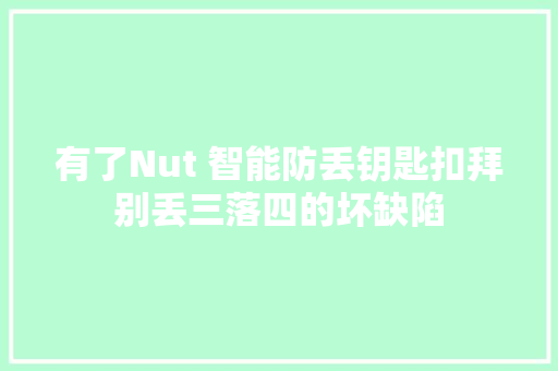 有了Nut 智能防丢钥匙扣拜别丢三落四的坏缺陷