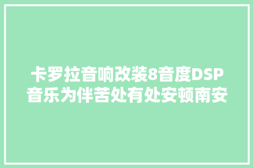 卡罗拉音响改装8音度DSP音乐为伴苦处有处安顿南安星火汽车