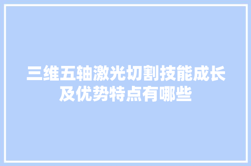 三维五轴激光切割技能成长及优势特点有哪些 汽车知识