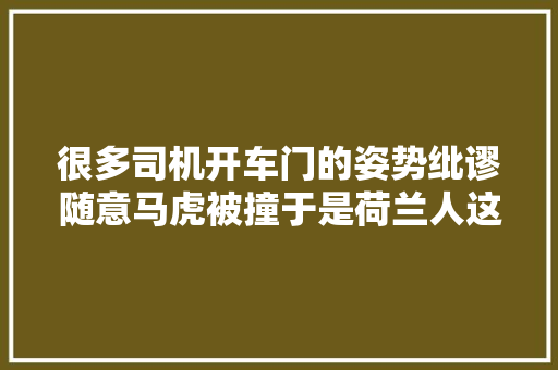 很多司机开车门的姿势纰谬随意马虎被撞于是荷兰人这样开车门避险