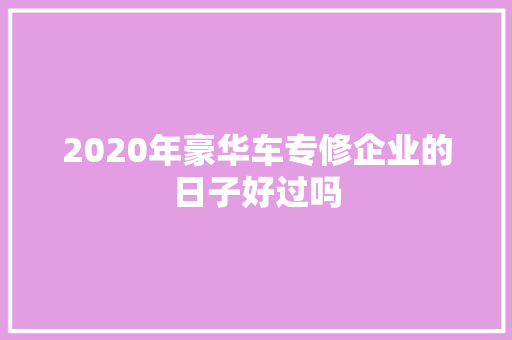 2020年豪华车专修企业的日子好过吗