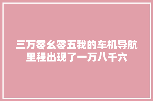 三万零幺零五我的车机导航里程出现了一万八千六
