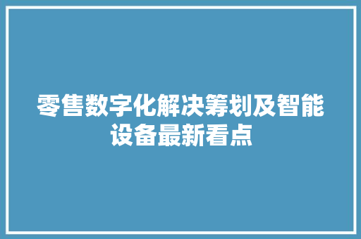 零售数字化解决筹划及智能设备最新看点