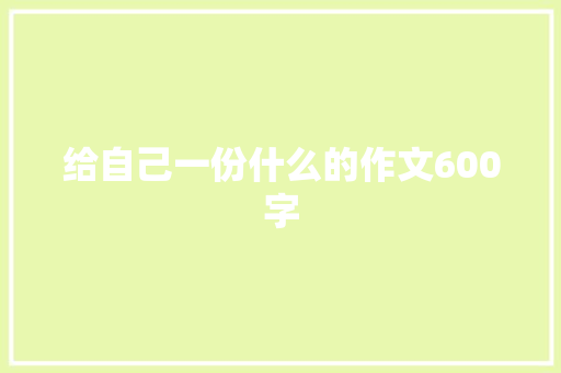 给自己一份什么的作文600字 知识百科