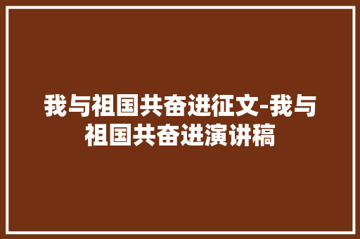 我与祖国共奋进征文-我与祖国共奋进演讲稿