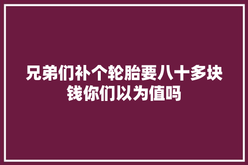 兄弟们补个轮胎要八十多块钱你们以为值吗