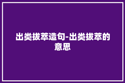 出类拔萃造句-出类拔萃的意思