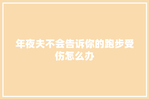 年夜夫不会告诉你的跑步受伤怎么办