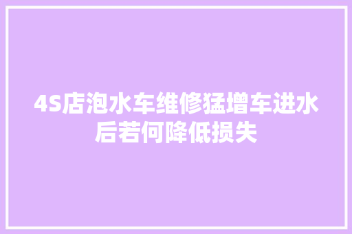 4S店泡水车维修猛增车进水后若何降低损失