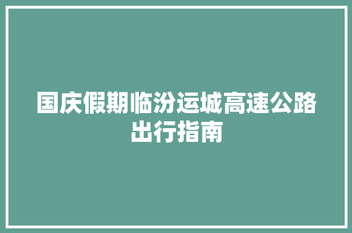国庆假期临汾运城高速公路出行指南