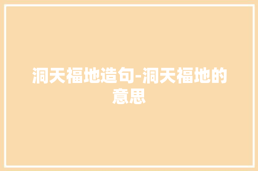 洞天福地造句-洞天福地的意思 知识百科