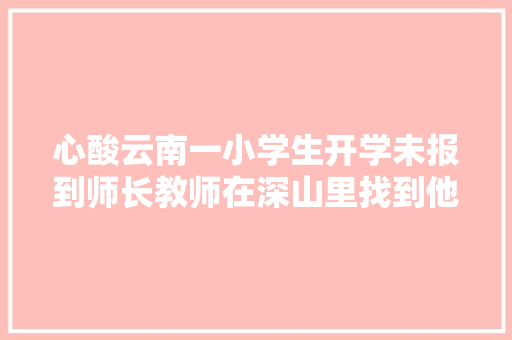 心酸云南一小学生开学未报到师长教师在深山里找到他当场泪奔