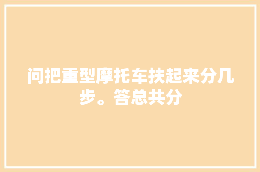 问把重型摩托车扶起来分几步。答总共分