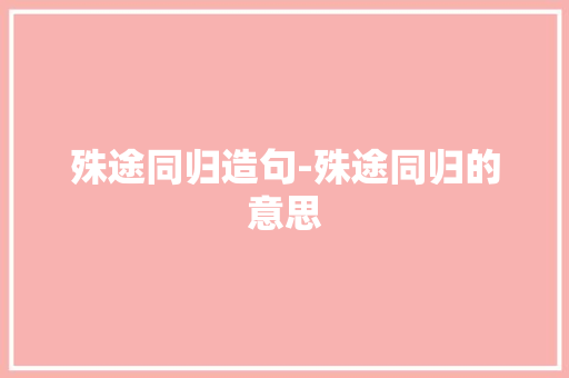 殊途同归造句-殊途同归的意思