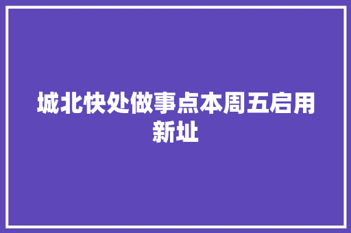 城北快处做事点本周五启用新址
