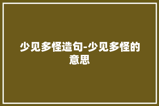 少见多怪造句-少见多怪的意思